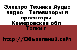 Электро-Техника Аудио-видео - Телевизоры и проекторы. Кемеровская обл.,Топки г.